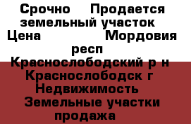 Срочно!!! Продается земельный участок › Цена ­ 650 000 - Мордовия респ., Краснослободский р-н, Краснослободск г. Недвижимость » Земельные участки продажа   